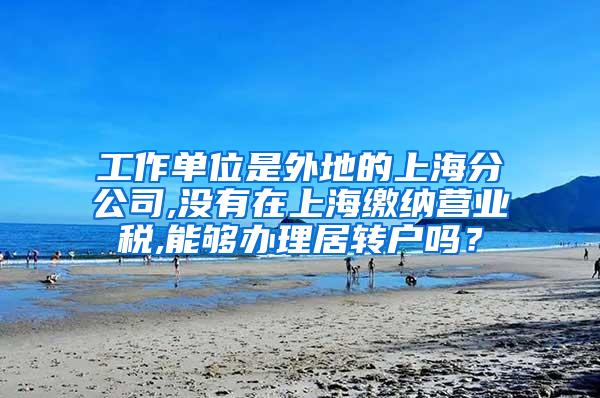 工作单位是外地的上海分公司,没有在上海缴纳营业税,能够办理居转户吗？