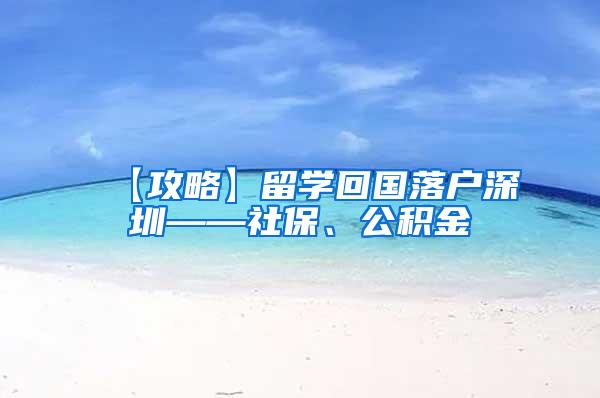 【攻略】留学回国落户深圳——社保、公积金