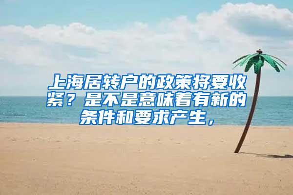 上海居转户的政策将要收紧？是不是意味着有新的条件和要求产生，