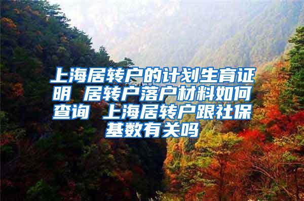 上海居转户的计划生育证明 居转户落户材料如何查询 上海居转户跟社保基数有关吗