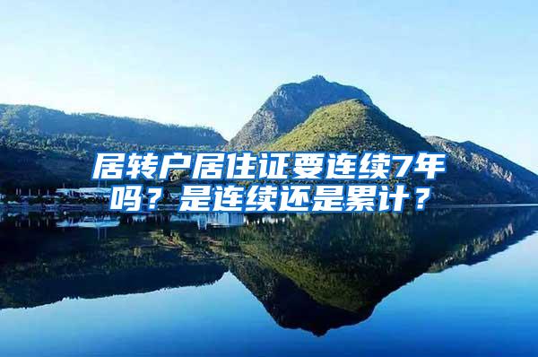 居转户居住证要连续7年吗？是连续还是累计？