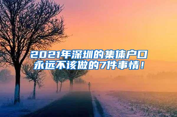 2021年深圳的集体户口永远不该做的7件事情！