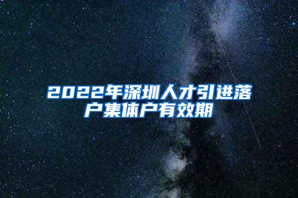 2022年深圳人才引进落户集体户有效期