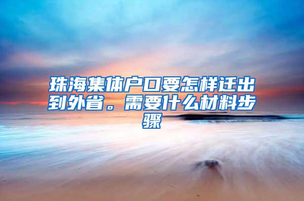 珠海集体户口要怎样迁出到外省。需要什么材料步骤