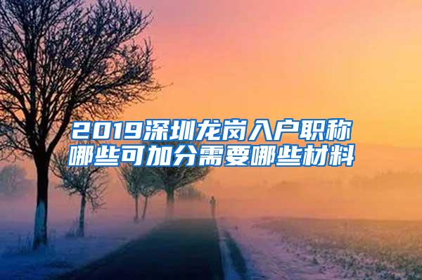 2019深圳龙岗入户职称哪些可加分需要哪些材料