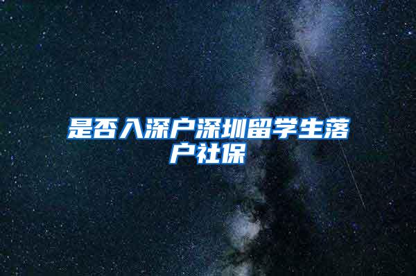 是否入深户深圳留学生落户社保