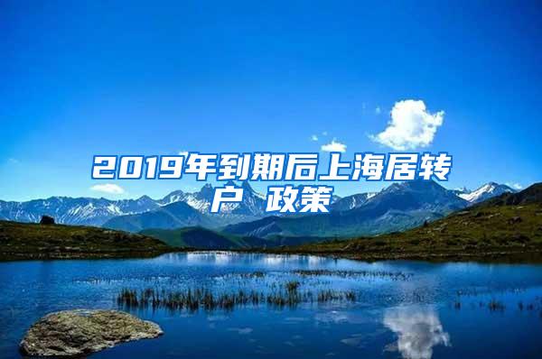 2019年到期后上海居转户 政策