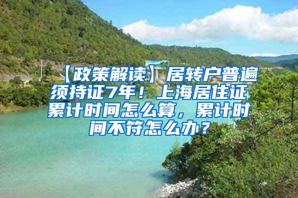 【政策解读】居转户普遍须持证7年！上海居住证累计时间怎么算，累计时间不符怎么办？