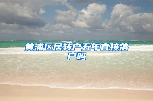 黄浦区居转户五年直接落户吗