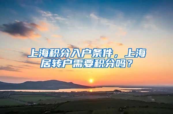 上海积分入户条件，上海居转户需要积分吗？