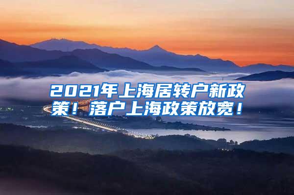 2021年上海居转户新政策！落户上海政策放宽！