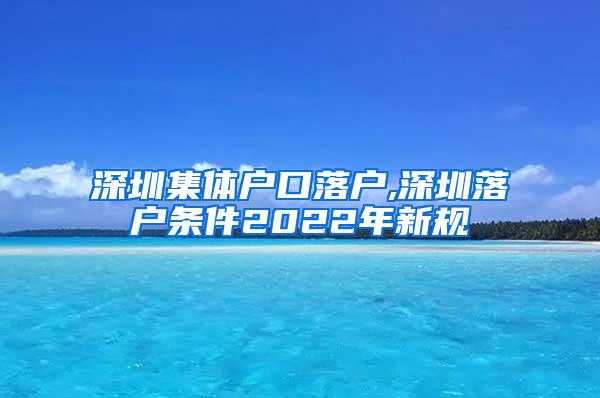 深圳集体户口落户,深圳落户条件2022年新规