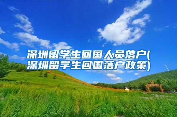 深圳留学生回国人员落户(深圳留学生回国落户政策)