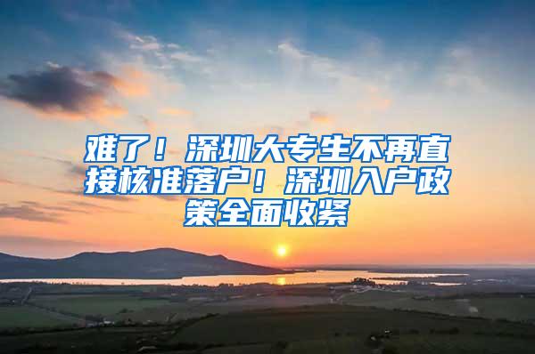 难了！深圳大专生不再直接核准落户！深圳入户政策全面收紧