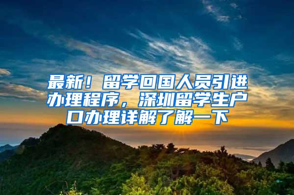 最新！留学回国人员引进办理程序，深圳留学生户口办理详解了解一下