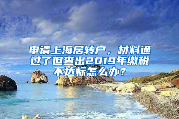 申请上海居转户，材料通过了但查出2019年缴税不达标怎么办？