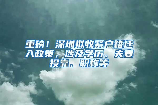 重磅！深圳拟收紧户籍迁入政策，涉及学历、夫妻投靠、职称等