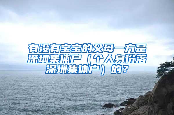 有没有宝宝的父母一方是深圳集体户（个人身份落深圳集体户）的？