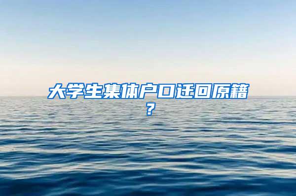 大学生集体户口迁回原籍？