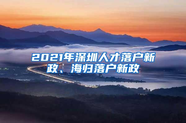 2021年深圳人才落户新政、海归落户新政