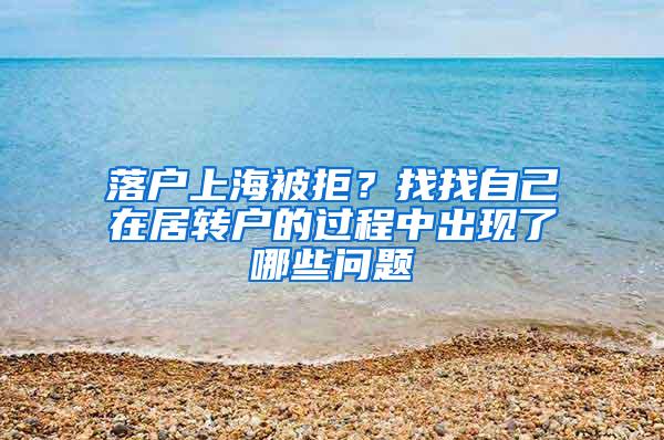 落户上海被拒？找找自己在居转户的过程中出现了哪些问题