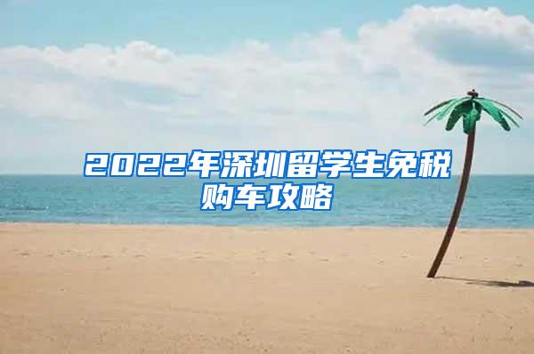 2022年深圳留学生免税购车攻略