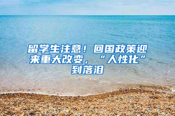留学生注意！回国政策迎来重大改变，“人性化”到落泪