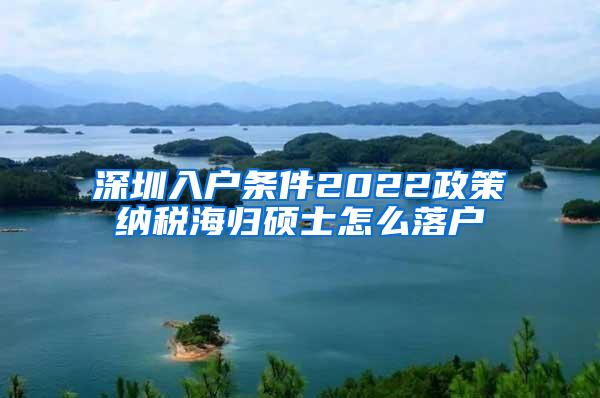 深圳入户条件2022政策纳税海归硕士怎么落户