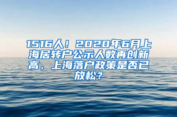 1516人！2020年6月上海居转户公示人数再创新高，上海落户政策是否已放松？