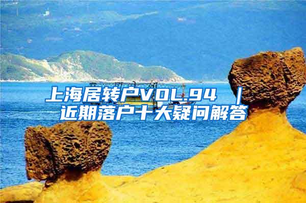 上海居转户VOL.94 ｜ 近期落户十大疑问解答