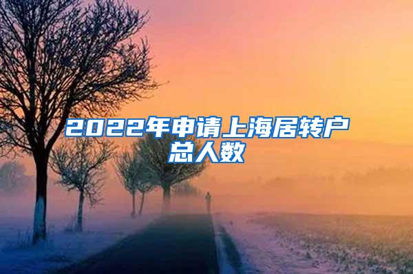 2022年申请上海居转户总人数