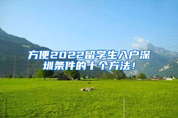 方便2022留学生入户深圳条件的十个方法！