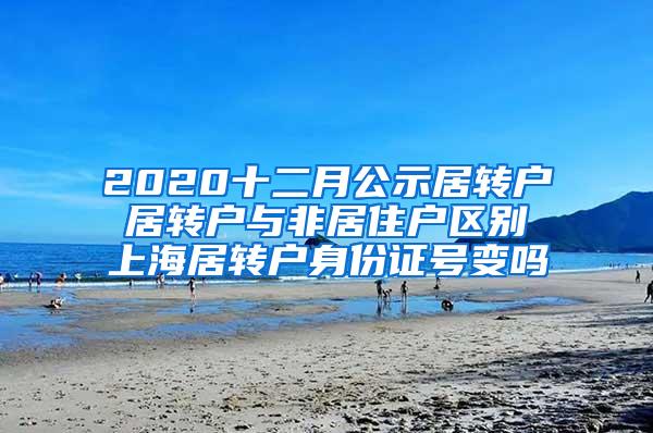 2020十二月公示居转户 居转户与非居住户区别 上海居转户身份证号变吗