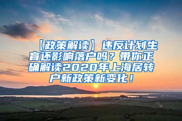 【政策解读】违反计划生育还影响落户吗？带你正确解读2020年上海居转户新政策新变化！