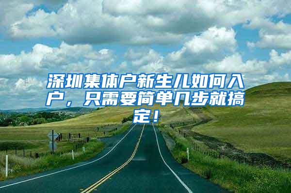 深圳集体户新生儿如何入户，只需要简单几步就搞定！