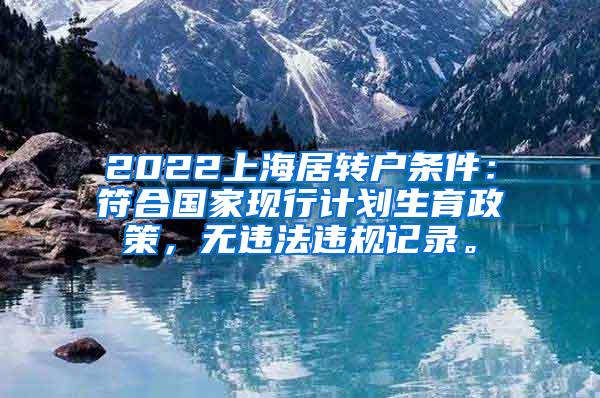 2022上海居转户条件：符合国家现行计划生育政策，无违法违规记录。