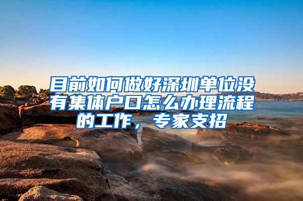 目前如何做好深圳单位没有集体户口怎么办理流程的工作，专家支招