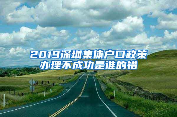 2019深圳集体户口政策办理不成功是谁的错