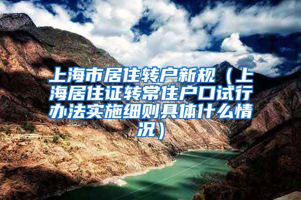 上海市居住转户新规（上海居住证转常住户口试行办法实施细则具体什么情况）