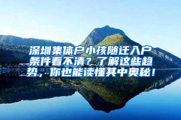 深圳集体户小孩随迁入户条件看不清？了解这些趋势，你也能读懂其中奥秘！