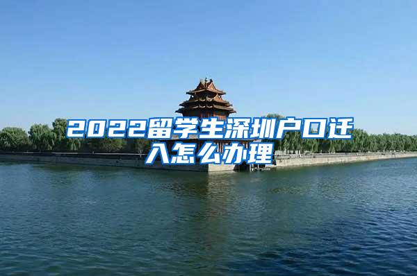 2022留学生深圳户口迁入怎么办理