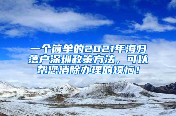 一个简单的2021年海归落户深圳政策方法，可以帮您消除办理的烦恼！