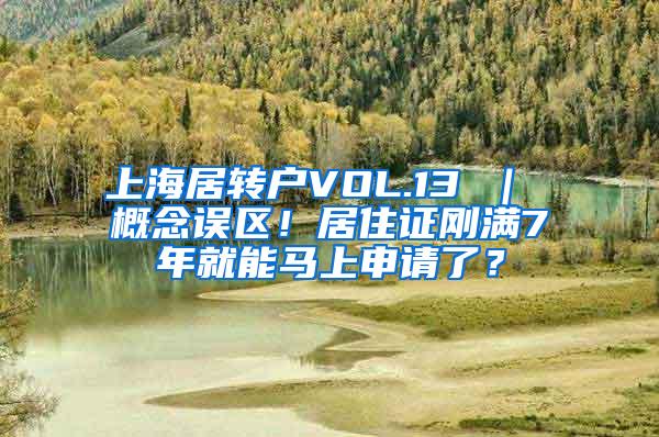 上海居转户VOL.13 ｜ 概念误区！居住证刚满7年就能马上申请了？