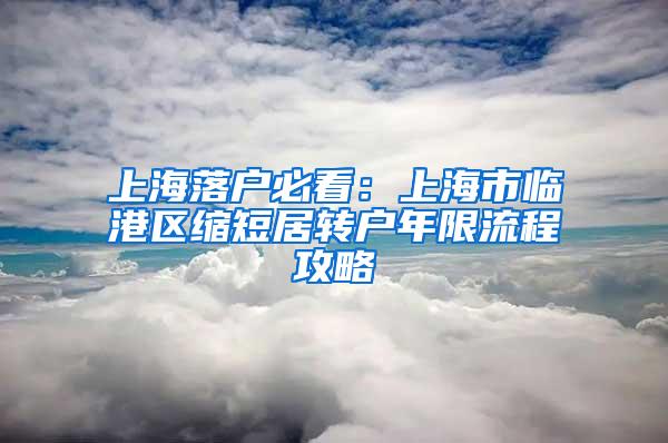 上海落户必看：上海市临港区缩短居转户年限流程攻略