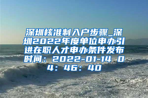 深圳核准制入户步骤_深圳2022年度单位申办引进在职人才申办条件发布时间：2022-01-14 04：46：40