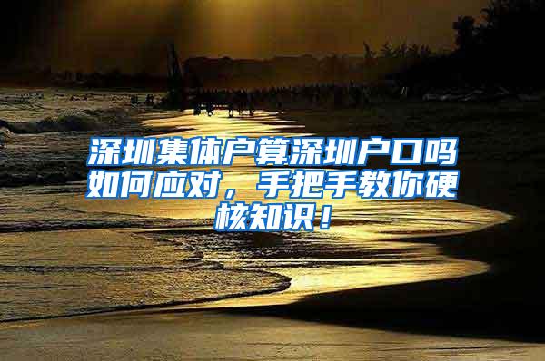 深圳集体户算深圳户口吗如何应对，手把手教你硬核知识！