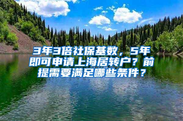 3年3倍社保基数，5年即可申请上海居转户？前提需要满足哪些条件？