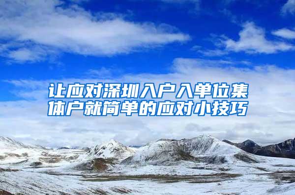 让应对深圳入户入单位集体户就简单的应对小技巧