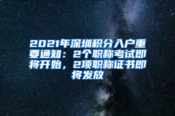 2021年深圳积分入户重要通知：2个职称考试即将开始，2项职称证书即将发放