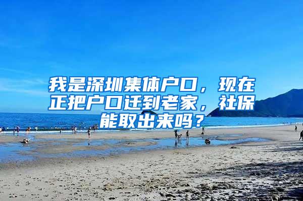 我是深圳集体户口，现在正把户口迁到老家，社保能取出来吗？